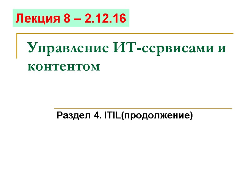 Управление ИТ-сервисами и контентом Раздел 4. ITIL(продолжение) Лекция 8 – 2.12.16 Управление ИТ-сервисами и контентом Раздел 4. ITIL(продолжение) Лекция 8 – 2.12.16